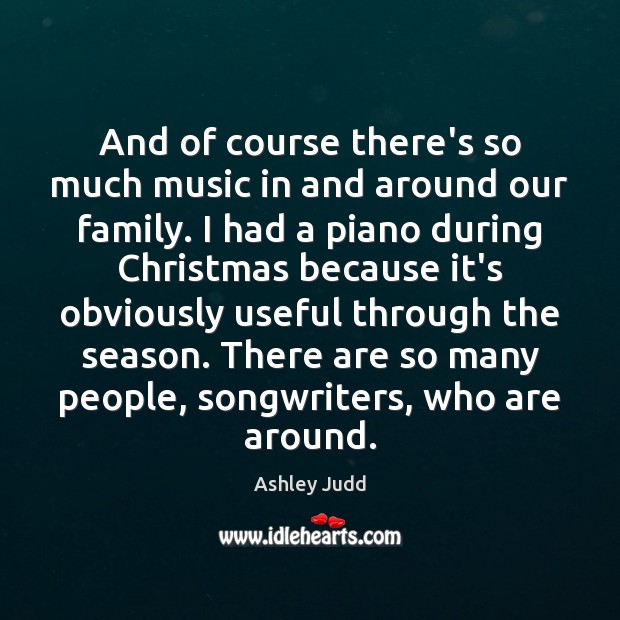 And of course there’s so much music in and around our family. Ashley Judd Picture Quote