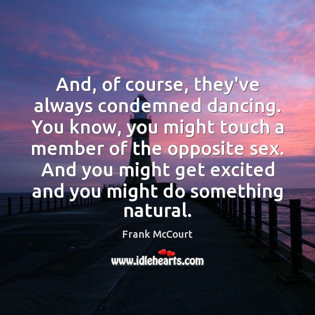 And, of course, they’ve always condemned dancing. You know, you might touch Frank McCourt Picture Quote