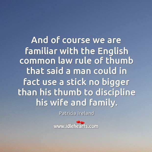 And of course we are familiar with the english common law rule of thumb that said a man Patricia Ireland Picture Quote