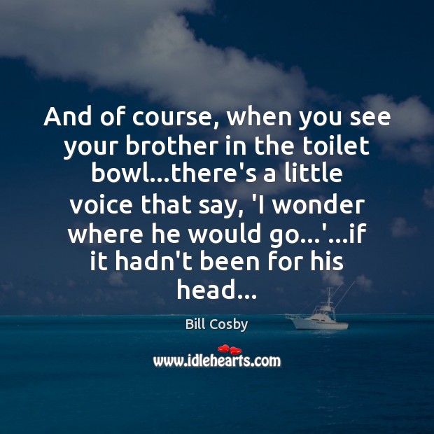 And of course, when you see your brother in the toilet bowl… Bill Cosby Picture Quote