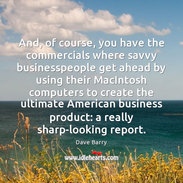 And, of course, you have the commercials where savvy businesspeople get ahead Dave Barry Picture Quote