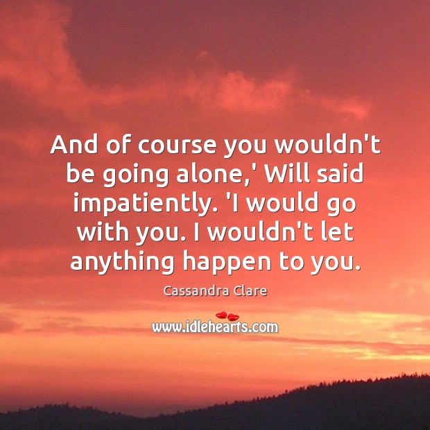 And of course you wouldn’t be going alone,’ Will said impatiently. Cassandra Clare Picture Quote