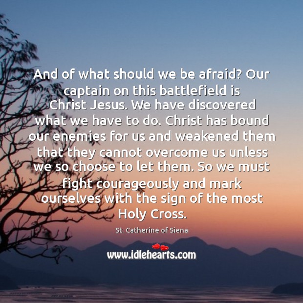 And of what should we be afraid? Our captain on this battlefield St. Catherine of Siena Picture Quote