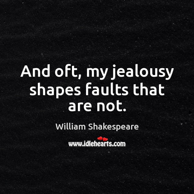 And oft, my jealousy shapes faults that are not. Image