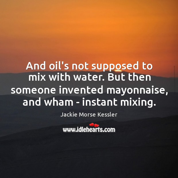 And oil’s not supposed to mix with water. But then someone invented Jackie Morse Kessler Picture Quote