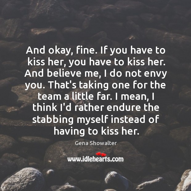 And okay, fine. If you have to kiss her, you have to Gena Showalter Picture Quote