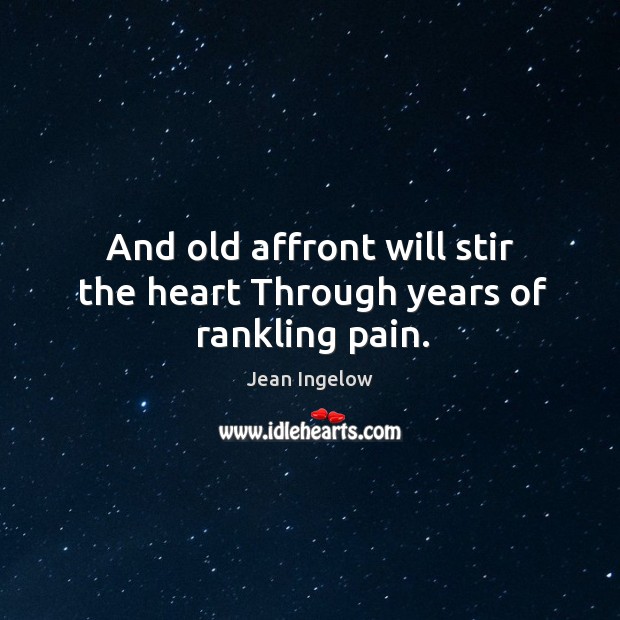 And old affront will stir the heart through years of rankling pain. Jean Ingelow Picture Quote
