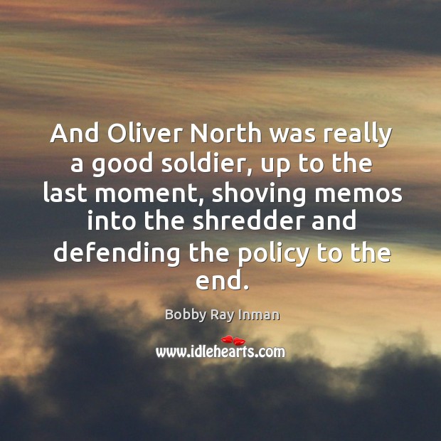 And oliver north was really a good soldier, up to the last moment, shoving memos Bobby Ray Inman Picture Quote