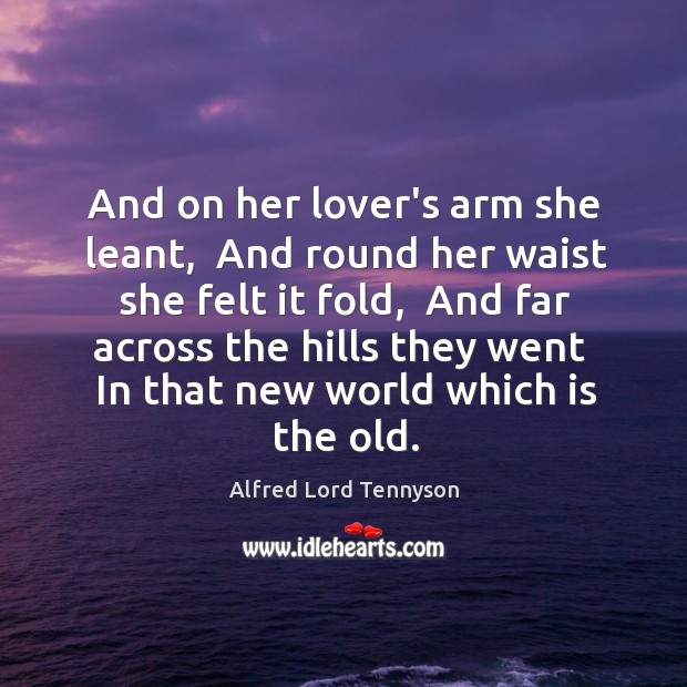 And on her lover’s arm she leant,  And round her waist she Alfred Lord Tennyson Picture Quote