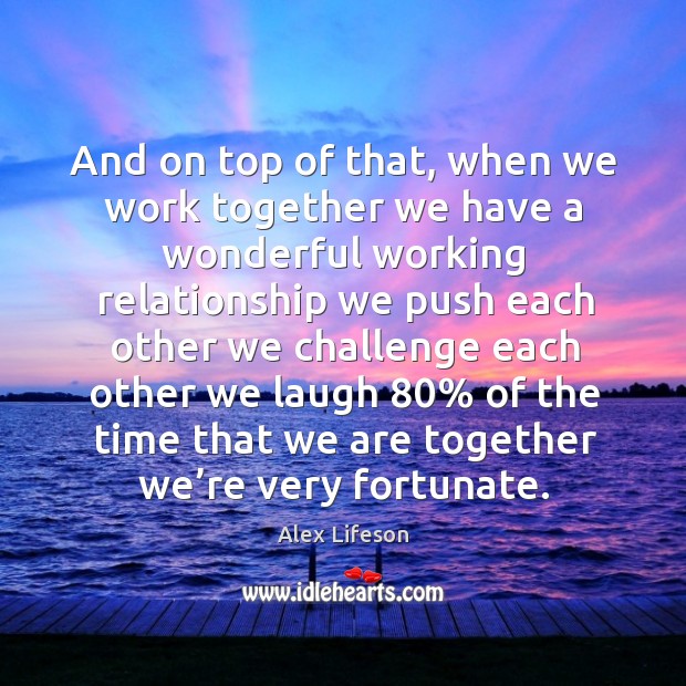 And on top of that, when we work together we have a wonderful working relationship we push each Challenge Quotes Image