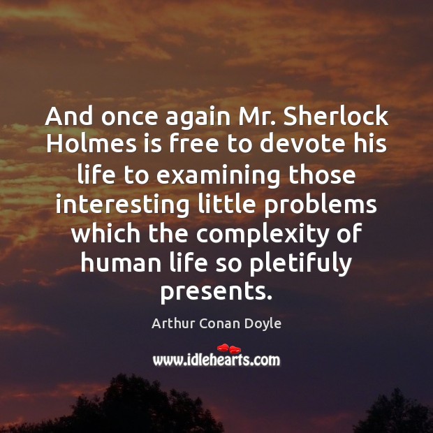 And once again Mr. Sherlock Holmes is free to devote his life Arthur Conan Doyle Picture Quote