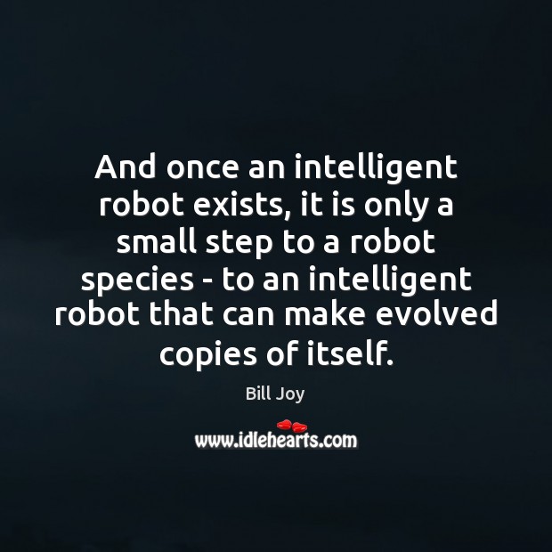 And once an intelligent robot exists, it is only a small step Bill Joy Picture Quote