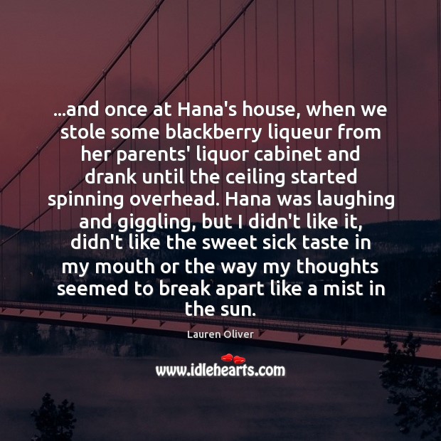 …and once at Hana’s house, when we stole some blackberry liqueur from Lauren Oliver Picture Quote