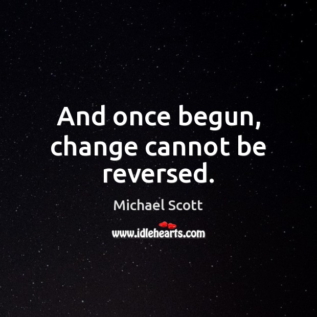 And once begun, change cannot be reversed. Michael Scott Picture Quote