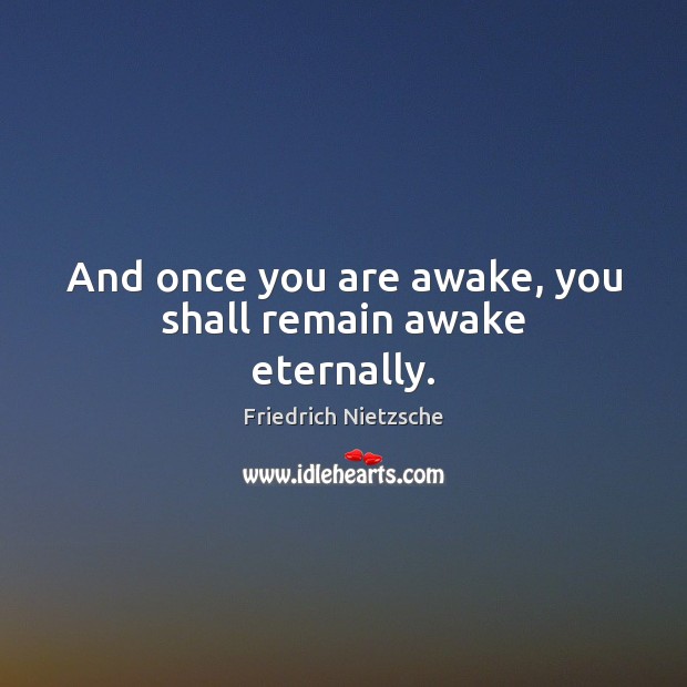 And once you are awake, you shall remain awake eternally. Friedrich Nietzsche Picture Quote