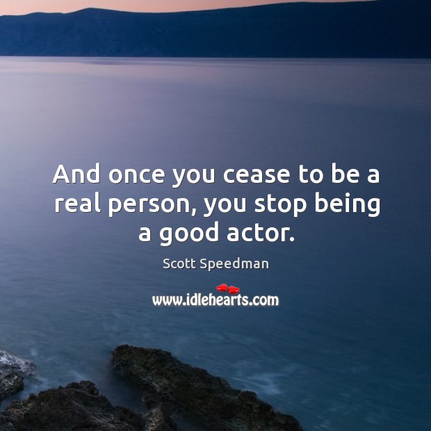 And once you cease to be a real person, you stop being a good actor. Scott Speedman Picture Quote