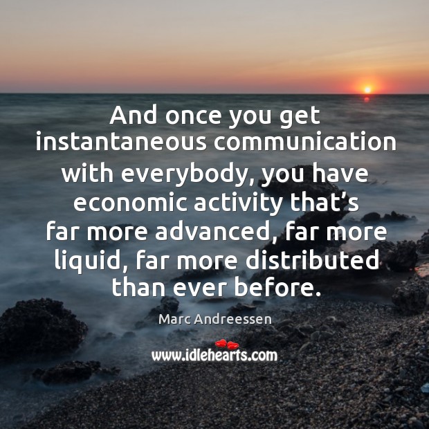 And once you get instantaneous communication with everybody, you have economic activity. Marc Andreessen Picture Quote
