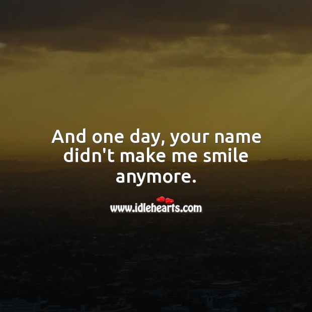 And one day, your name didn’t make me smile anymore. Sad Quotes Image