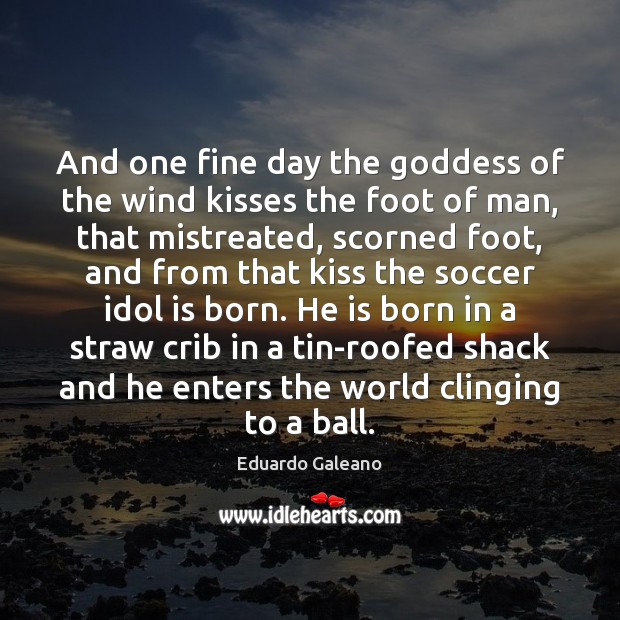 And one fine day the Goddess of the wind kisses the foot Soccer Quotes Image