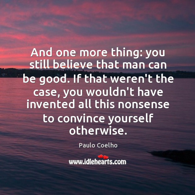 And one more thing: you still believe that man can be good. Image