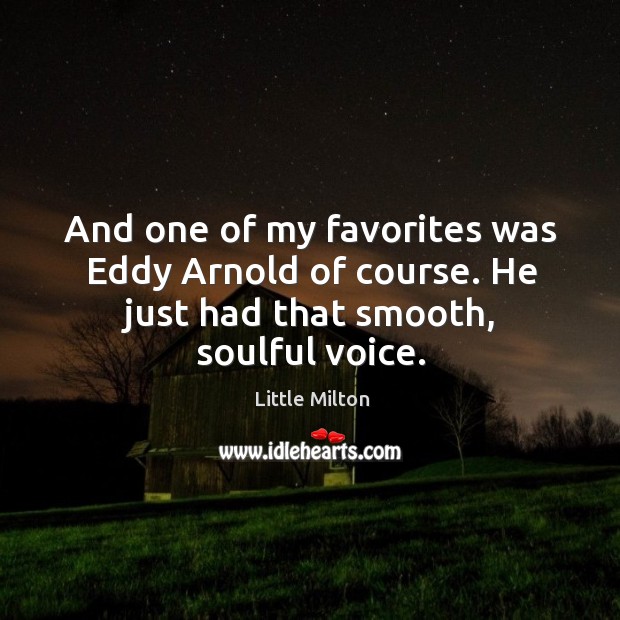 And one of my favorites was eddy arnold of course. He just had that smooth, soulful voice. Little Milton Picture Quote