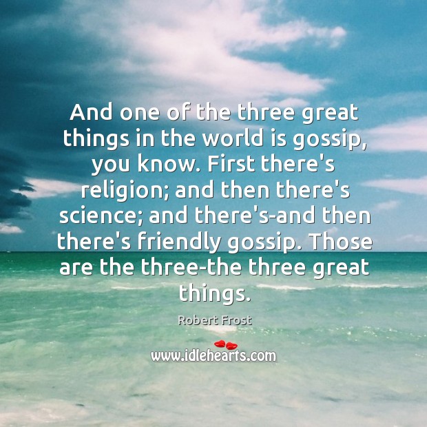 And one of the three great things in the world is gossip, Robert Frost Picture Quote