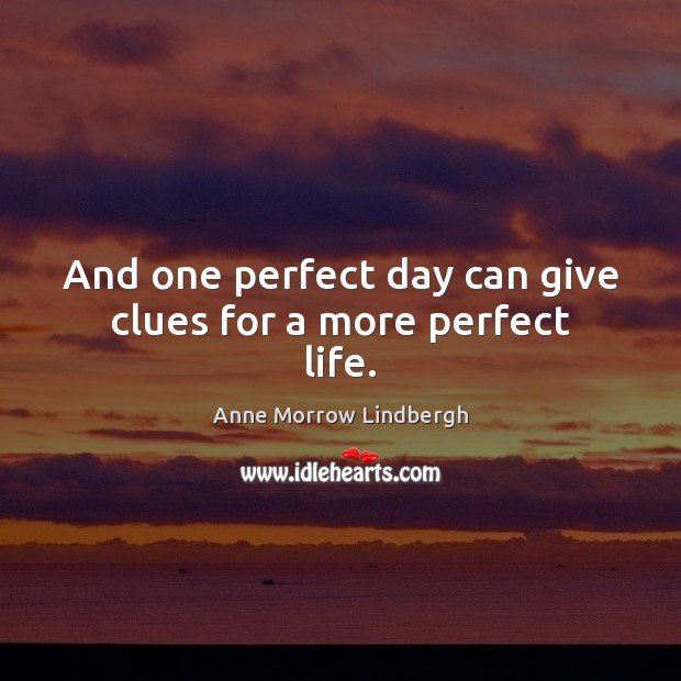And one perfect day can give clues for a more perfect life. Image