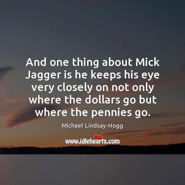 And one thing about Mick Jagger is he keeps his eye very Michael Lindsay-Hogg Picture Quote