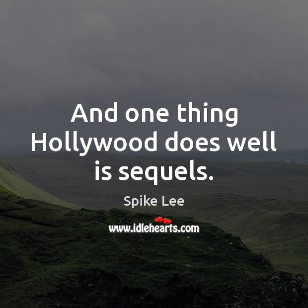 And one thing Hollywood does well is sequels. Spike Lee Picture Quote
