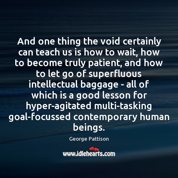 And one thing the void certainly can teach us is how to George Pattison Picture Quote