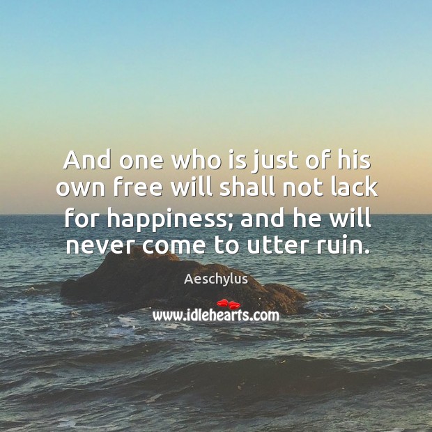 And one who is just of his own free will shall not lack for happiness; and he will never come to utter ruin. Image