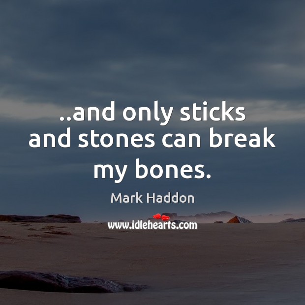 ..and only sticks and stones can break my bones. Mark Haddon Picture Quote