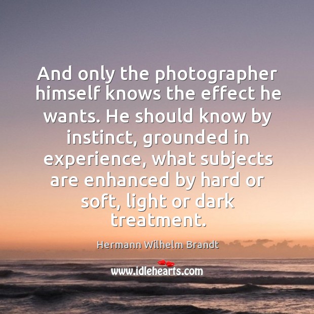And only the photographer himself knows the effect he wants. He should know by instinct Hermann Wilhelm Brandt Picture Quote