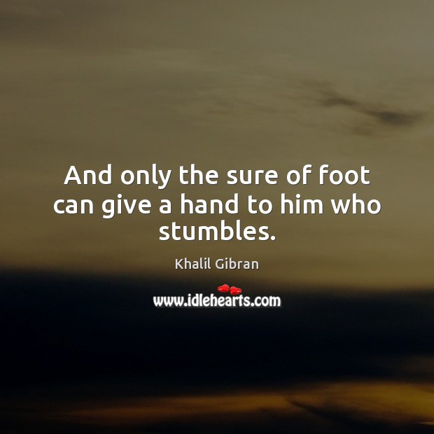 And only the sure of foot can give a hand to him who stumbles. Khalil Gibran Picture Quote