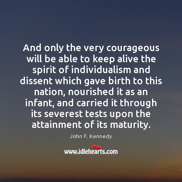 And only the very courageous will be able to keep alive the John F. Kennedy Picture Quote