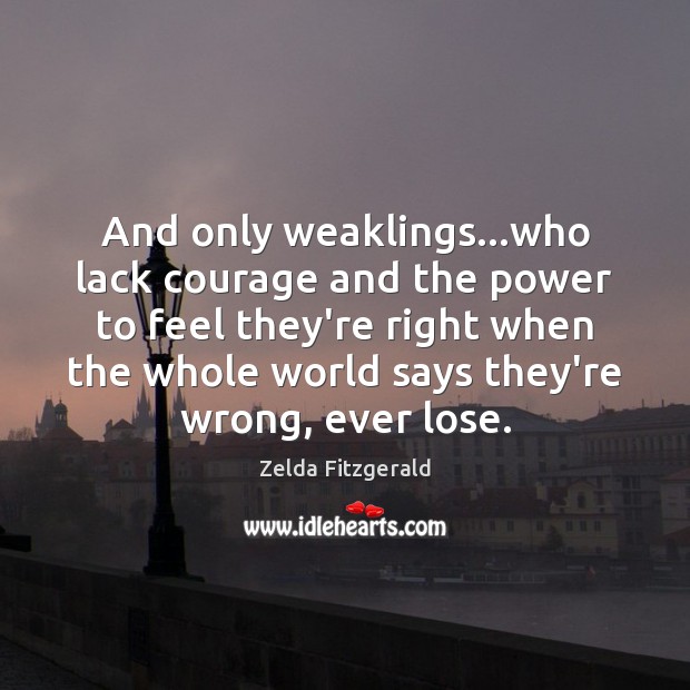 And only weaklings…who lack courage and the power to feel they’re Zelda Fitzgerald Picture Quote