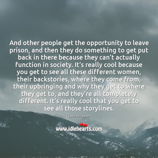 And other people get the opportunity to leave prison, and then they Laura Prepon Picture Quote