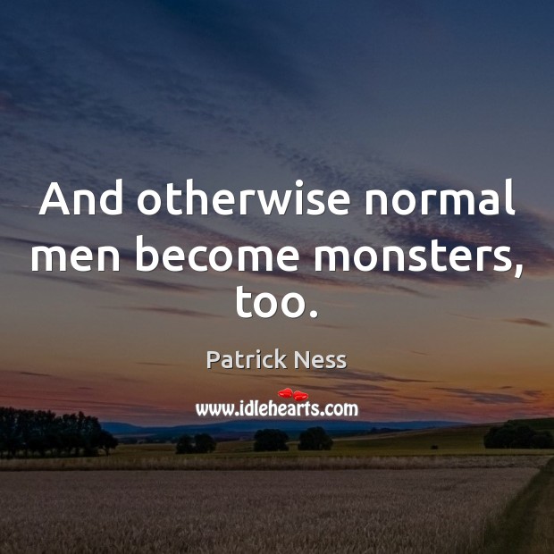 And otherwise normal men become monsters, too. Patrick Ness Picture Quote