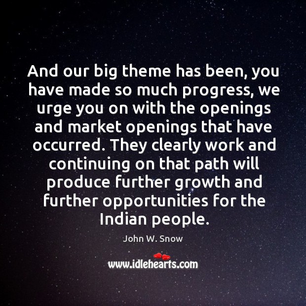 And our big theme has been, you have made so much progress, we urge you on with the openings and John W. Snow Picture Quote