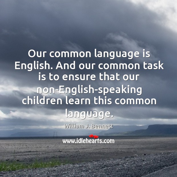 And our common task is to ensure that our non-english-speaking children learn this common language. William J. Bennett Picture Quote
