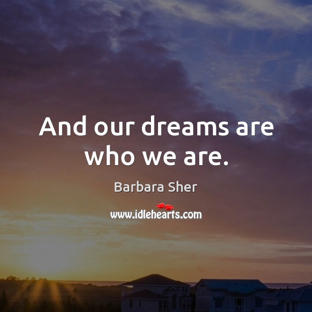 And our dreams are who we are. Barbara Sher Picture Quote