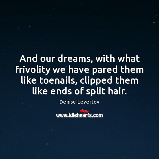 And our dreams, with what frivolity we have pared them like toenails, Denise Levertov Picture Quote