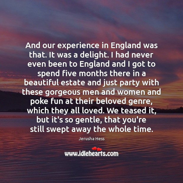 And our experience in England was that. It was a delight. I Jerusha Hess Picture Quote