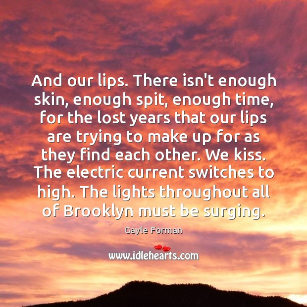 And our lips. There isn’t enough skin, enough spit, enough time, for Image