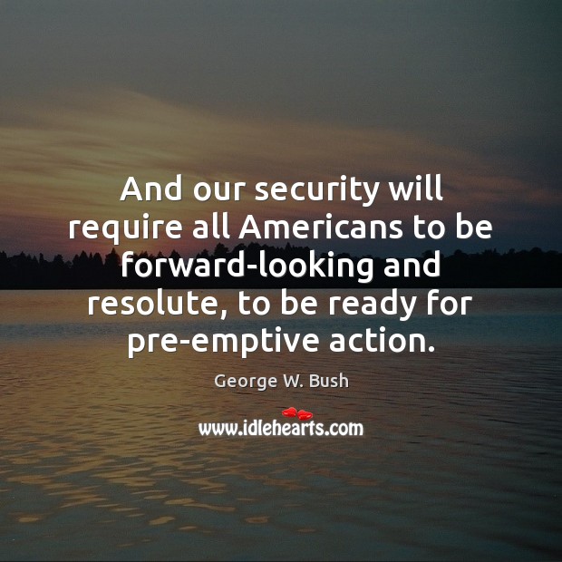 And our security will require all Americans to be forward-looking and resolute, 