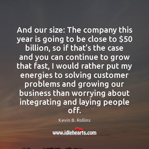 And our size: The company this year is going to be close Kevin B. Rollins Picture Quote