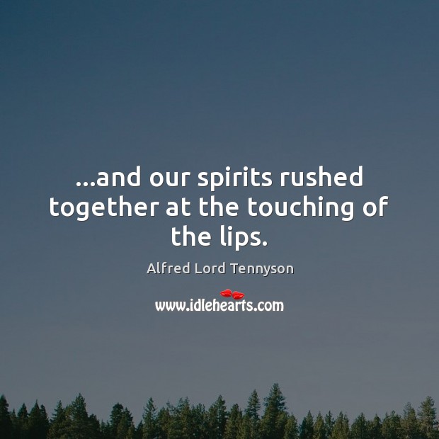 …and our spirits rushed together at the touching of the lips. Alfred Lord Tennyson Picture Quote