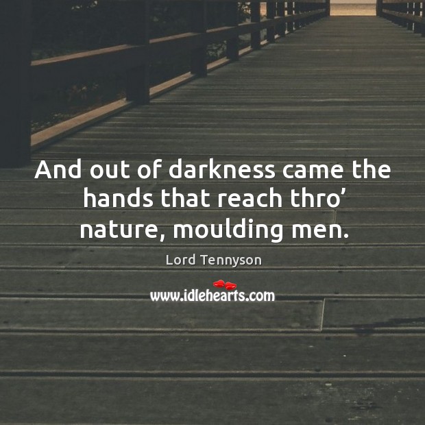 And out of darkness came the hands that reach thro’ nature, moulding men. Lord Tennyson Picture Quote