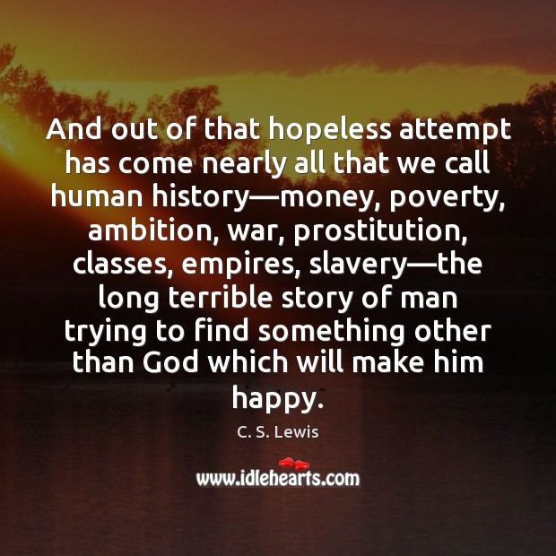 And out of that hopeless attempt has come nearly all that we C. S. Lewis Picture Quote