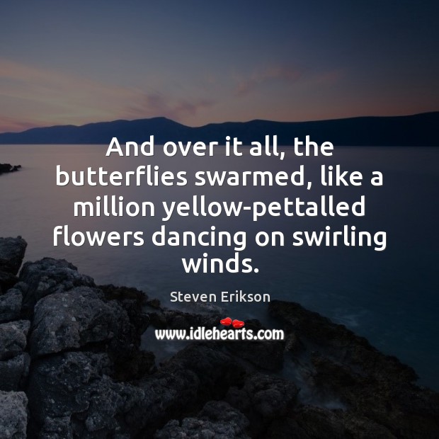 And over it all, the butterflies swarmed, like a million yellow-pettalled flowers Steven Erikson Picture Quote